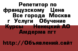 Репетитор по французскому › Цена ­ 800 - Все города, Москва г. Услуги » Обучение. Курсы   . Ненецкий АО,Амдерма пгт